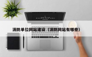 安陆消防单位网站建设（消防网站有哪些）