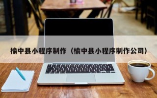 安陆榆中县小程序制作（榆中县小程序制作公司）