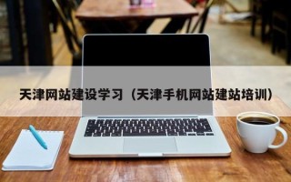 安陆天津网站建设学习（天津手机网站建站培训）