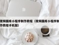 安陆视频图库小程序制作教程（视频图库小程序制作教程手机版）